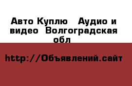 Авто Куплю - Аудио и видео. Волгоградская обл.